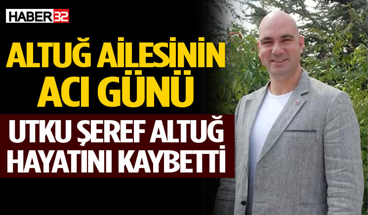 Altuğ Ailesinin Acı Günü: Utku Şeref Altuğ Hayatını Kaybetti