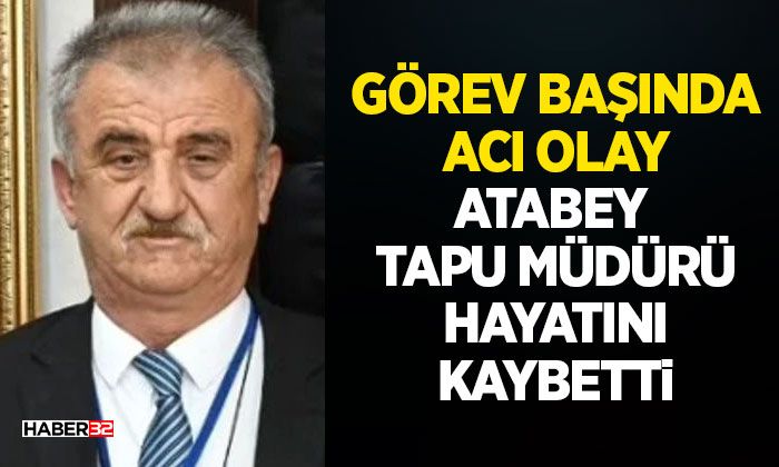 Görev Başında Acı Olay: Atabey Tapu Müdürü Hayatını Kaybetti