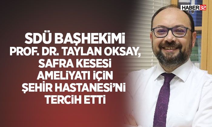 SDÜ Başhekimi Safra Kesesi Ameliyatı İçin Şehir Hastanesi’ni Tercih Etti