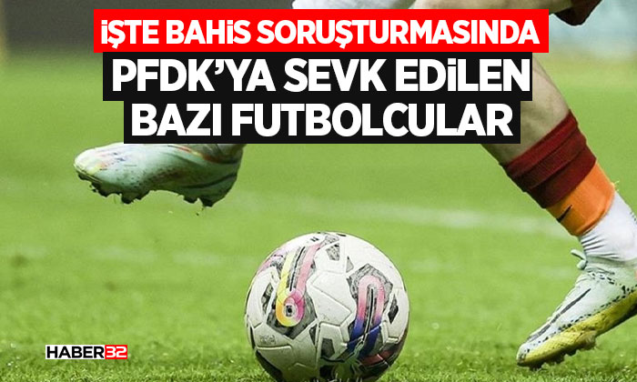 İşte Bahis Soruşturmasında PFDK’ya Sevk Edilen Süper Lig Futbolcuları