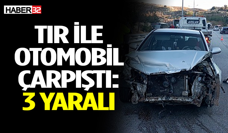 TIR ile Otomobil Çarpıştı: 3 Kişi Yaralandı