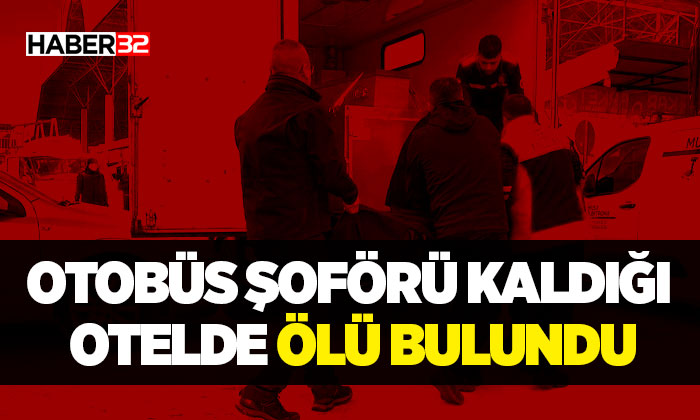 Otobüs şoförü kaldığı otelde ölü bulundu