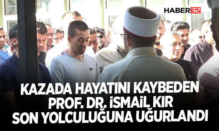 Kazada hayatını kaybeden Prof. Dr. İsmail Kır son yolculuğuna uğurlandı