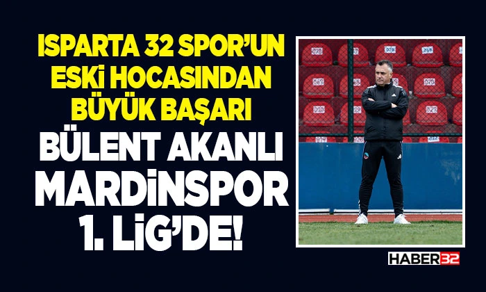 Isparta 32 Spor’un Eski Hocasından Büyük Başarı: Bülent Akanlı Mardinspor 1. Lig’de!