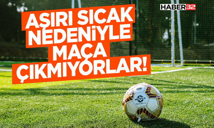 Aşırı Sıcak Nedeniyle Maça Çıkmıyorlar!