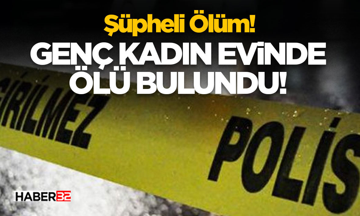 Şüpheli Ölüm!- Genç Kadın Evinde Ölü Bulundu