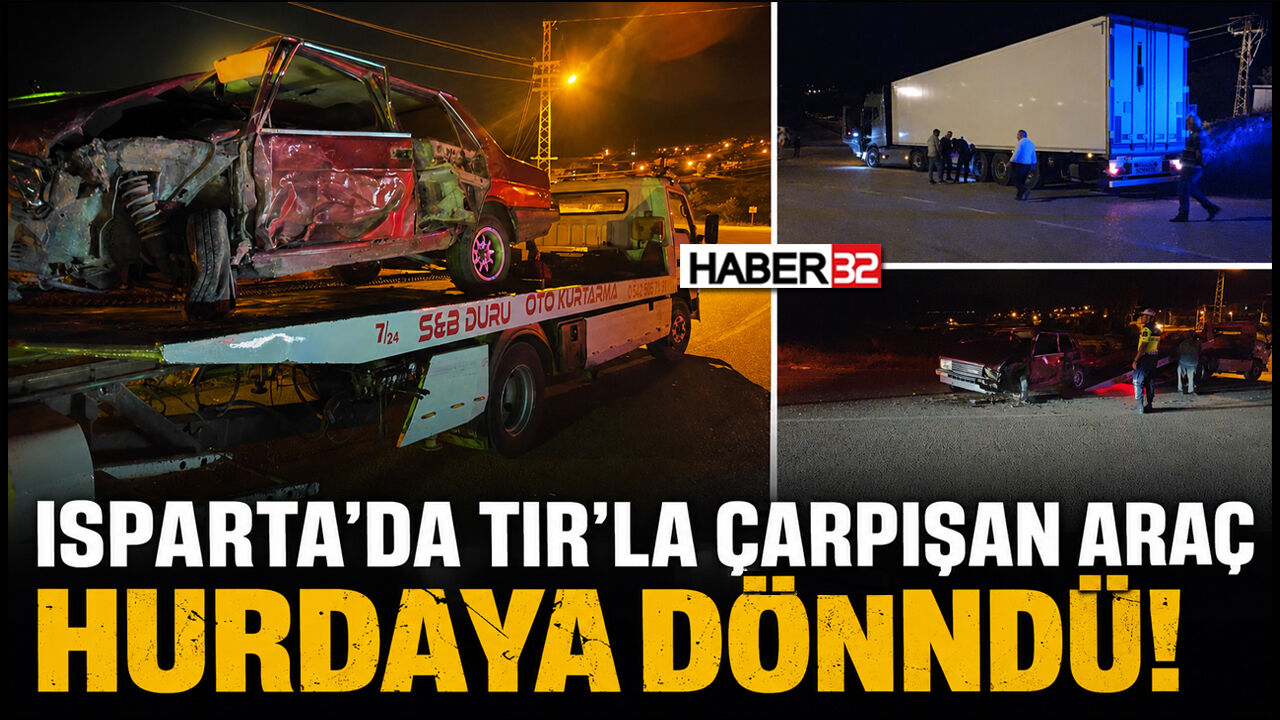 Isparta'da TIR'la Çarpışan Araç Hurdaya Döndü!