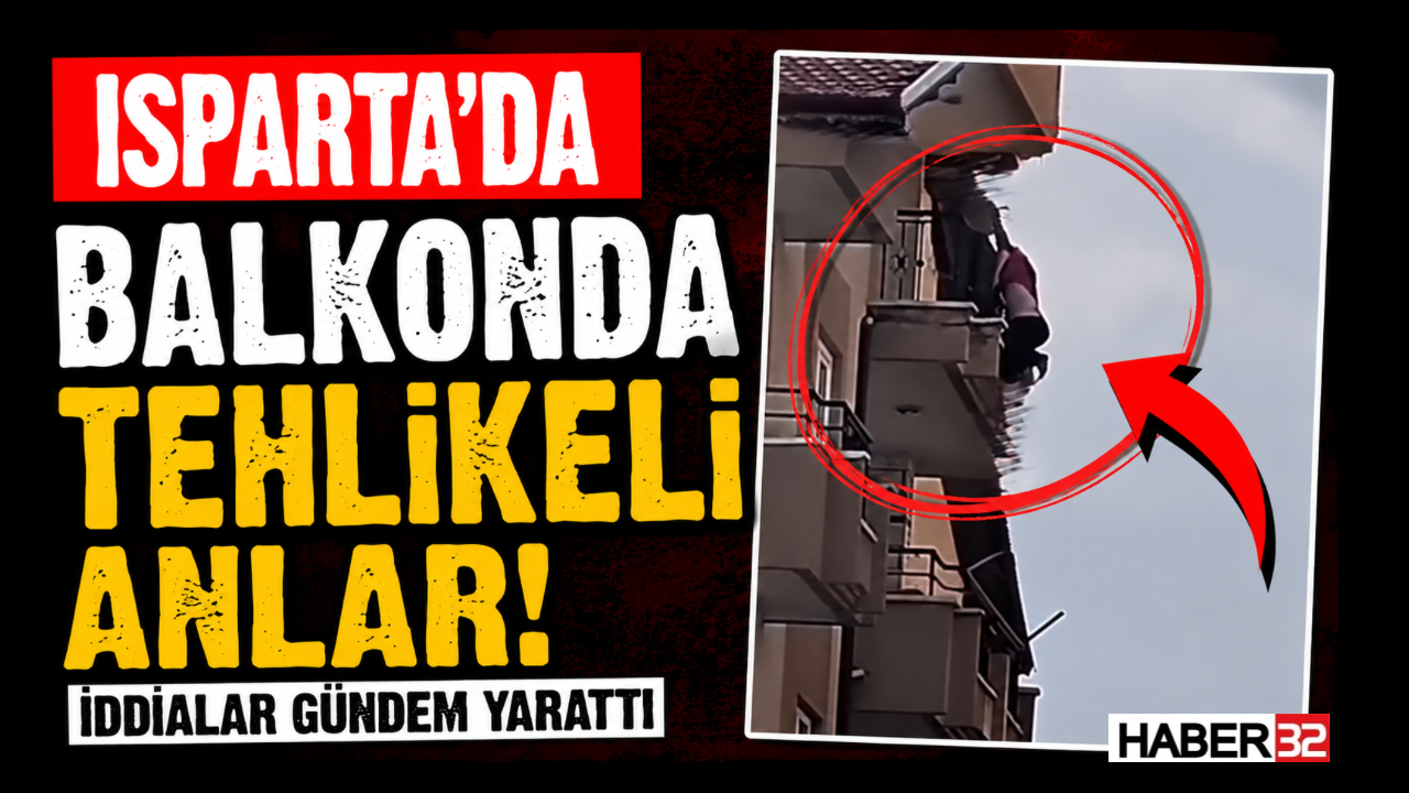 Isparta’da Balkonda Tehlikeli Anlar! İddialar Gündem Yarattı