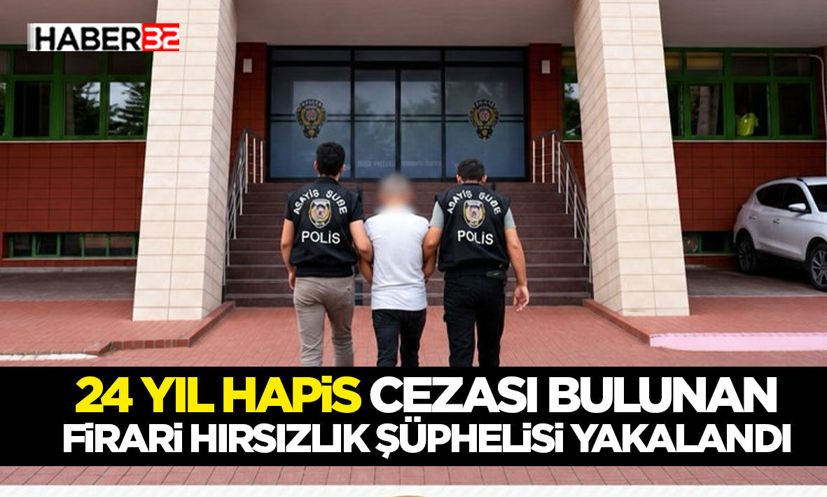 24 Yıl Hapis Cezası Bulunan Firari Hırsızlık Şüphelisi Yakalandı!