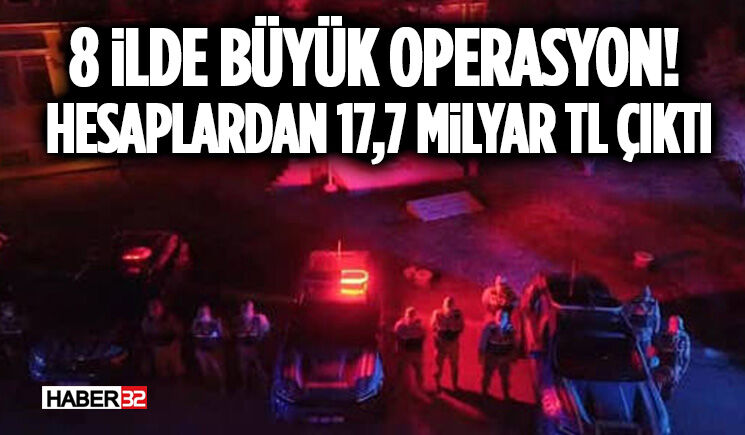 8 İlde Büyük Operasyon! Hesaplardan 17,7 Milyar TL Çıktı