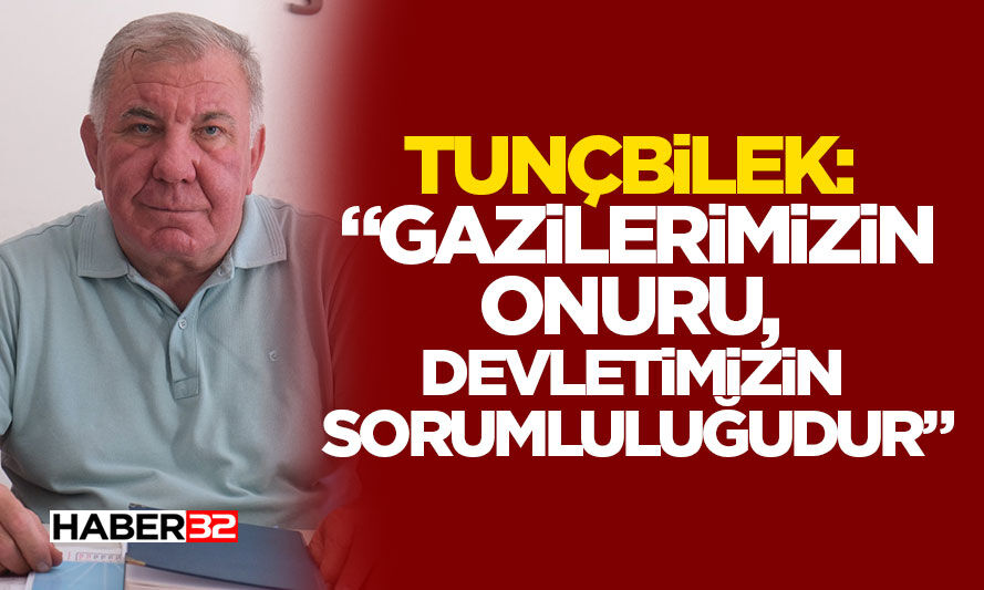 Tunçbilek: “Gazilerimizin Onuru, Devletimizin Sorumluluğudur”