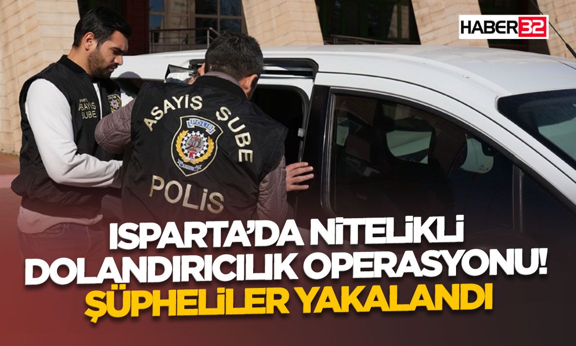 Isparta’da Nitelikli Dolandırıcılık Operasyonu! Şüpheliler yakalandı